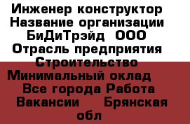 Инженер-конструктор › Название организации ­ БиДиТрэйд, ООО › Отрасль предприятия ­ Строительство › Минимальный оклад ­ 1 - Все города Работа » Вакансии   . Брянская обл.